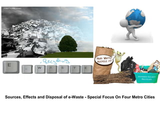 Sources, Effects and Disposal of e-Waste - Special Focus On Four Metro Cities
 