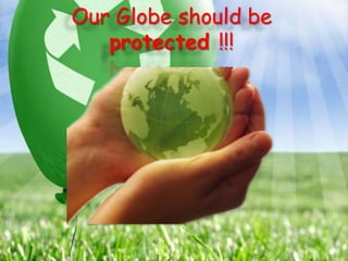 Our Globe should be
protected !!!

 
