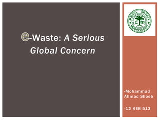 -Waste: A Serious
Global Concern
-Mohammad
Ahmad Shoeb
-12 KEB 513
 