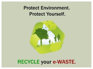 Protect Environment.
Protect Yourself.
RECYCLE your e-WASTE.
 