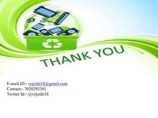 E-mail ID:- vrjoshi18@gmail.com
Contact:- 7020293381
Twitter Id:- @vrjoshi18
 