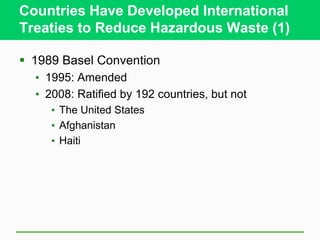Countries Have Developed International
Treaties to Reduce Hazardous Waste (1)
 1989 Basel Convention
• 1995: Amended
• 2008: Ratified by 192 countries, but not
• The United States
• Afghanistan
• Haiti
 