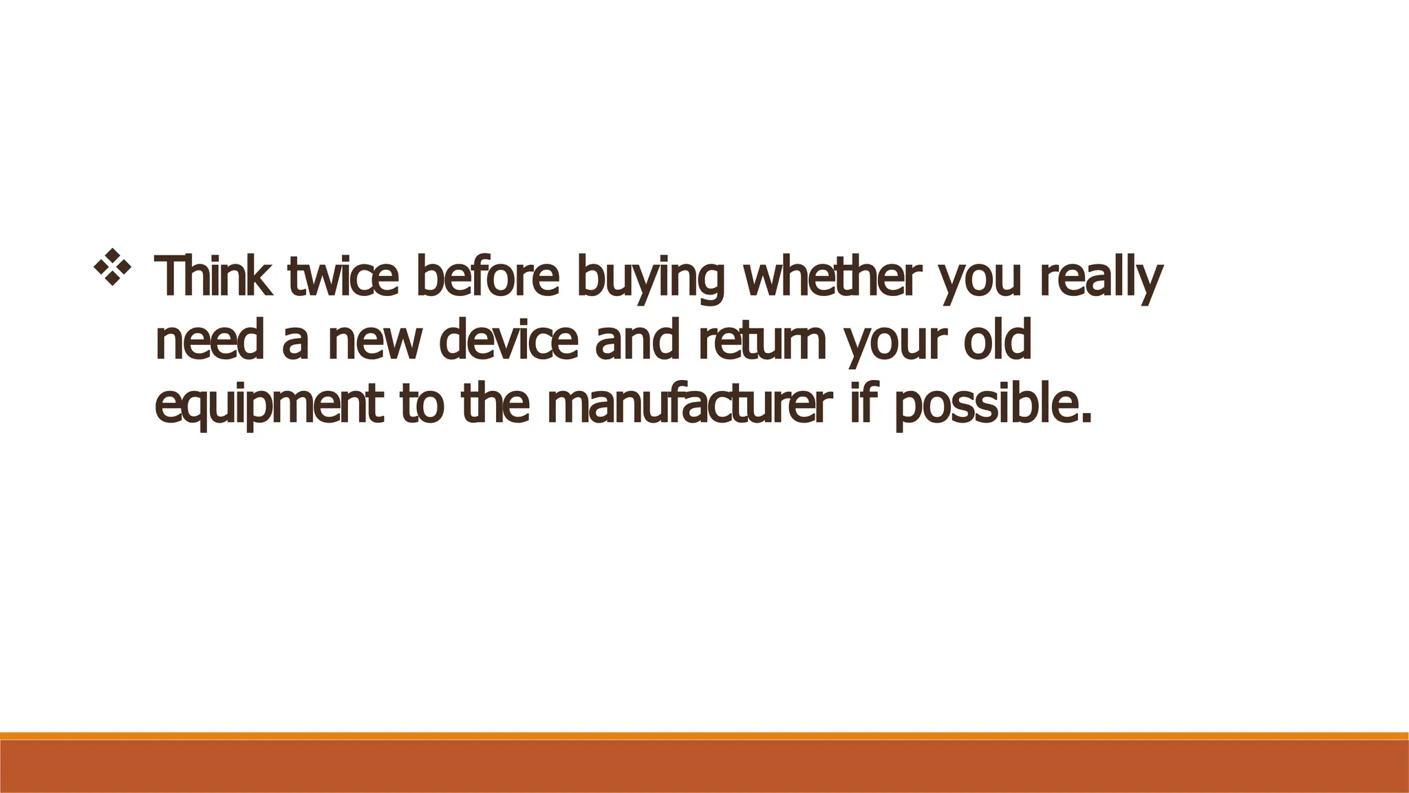  Think twice before buying whether you really
need a new device and return your old
equipment to the manufacturer if possible.
 