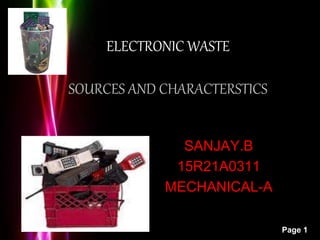 Powerpoint Templates
Page 1
ELECTRONIC WASTE
SOURCES AND CHARACTERSTICS
SANJAY.B
15R21A0311
MECHANICAL-A
 