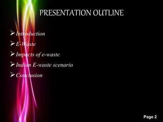 Powerpoint Templates
Page 2
PRESENTATION OUTLINE
Introduction
E-Waste
Impacts of e-waste
Indian E-waste scenario
Conclusion
 