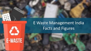 E Waste Management India
Facts and Figures
 