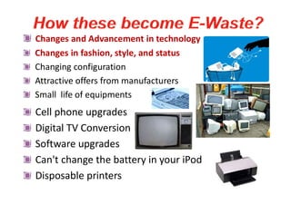 Changes and Advancement in technology
Changes in fashion, style, and status
Changing configuration
Attractive offers from manufacturers
Small life of equipments
Cell phone upgrades
Digital TV Conversion
Software upgrades
Can't change the battery in your iPod
Disposable printers
 