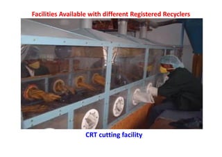 Facilities Available with different Registered Recyclers
CRT cutting facility
 