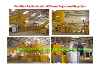 Facilities Available with different Registered Recyclers
Automated Dismantling & segregation facility
 