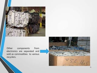 Other components from
electronics are separated and
sold as commodities to various
recyclers.
13
 