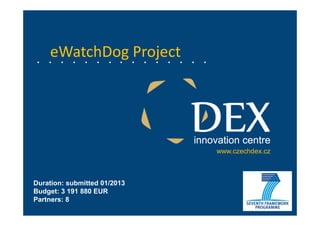 eWatchDog Project
www.czechdex.cz
Duration: submitted 01/2013
Budget: 3 191 880 EUR
Partners: 8
 