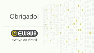 www.ewave.com.br Belo Horizonte | Brasília | Curitiba | Rio de Janeiro | Salvador | São Paulo info@ewave.com.br
Obrigado!
 