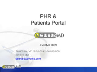 PHR & Patients Portal October 2009 Talor Sax, VP Business Development eWave MD talor@ewavemd.com 
