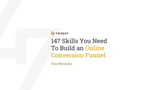 147 Skills You Need
To Build an Online
Conversion Funnel
Ewa Wysocka
 