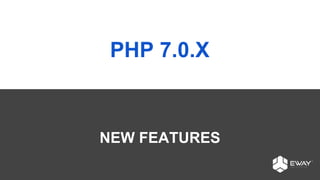 PHP 7.0.X
NEW FEATURES
 