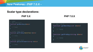 New Features - PHP 7.0.X -
Scalar type declarations:
PHP 5.X PHP 7.0.X
 