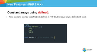 New Features - PHP 7.0.X -
Constant arrays using define():
● Array constants can now be defined with define(). In PHP 5.6, they could only be defined with const.
 