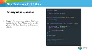 New Features - PHP 7.0.X -
Anonymous classes:
● Support for anonymous classes has been
added via new class. These can be used in
place of full class definitions for throwaway
objects:
 