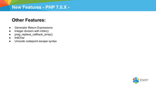 New Features - PHP 7.0.X -
Other Features:
● Generator Return Expressions
● Integer division with intdiv()
● preg_replace_callback_array()
● IntlChar
● Unicode codepoint escape syntax
 