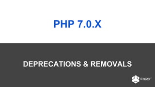 PHP 7.0.X
DEPRECATIONS & REMOVALS
 