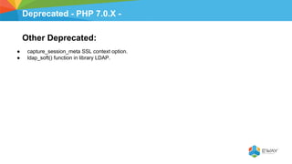 Deprecated - PHP 7.0.X -
Other Deprecated:
● capture_session_meta SSL context option.
● ldap_soft() function in library LDAP.
 