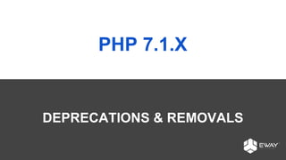 PHP 7.1.X
DEPRECATIONS & REMOVALS
 