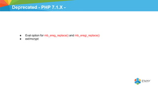 Deprecated - PHP 7.1.X -
● Eval option for mb_ereg_replace() and mb_eregi_replace()
● ext/mcrypt
 