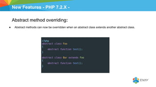 New Features - PHP 7.2.X -
Abstract method overriding:
● Abstract methods can now be overridden when an abstract class extends another abstract class.
 