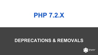 PHP 7.2.X
DEPRECATIONS & REMOVALS
 