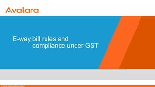 © CONFIDENTIAL & PROPRIETARY
E-way bill rules and
compliance under GST
© Avalara Technologies Private Limited
 