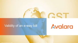 Validity of an e-way bill
© Avalara Technologies Private Limited
 