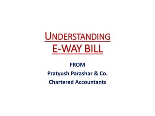 UNDERSTANDING
E-WAY BILL
FROM
Pratyush Parashar & Co.
Chartered Accountants
FINANCESTIK INDIA LIMITED
 