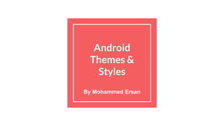 Android
Themes &
Styles
By Mohammed Ersan
 