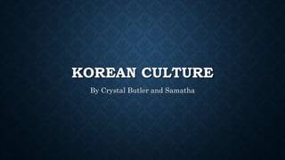 KOREAN CULTURE
By Crystal Butler and Samatha
 
