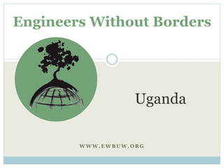 Engineers Without Borders 
Uganda 
WWW.EWBUW.ORG 
 