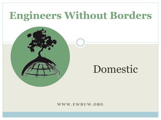 Engineers Without Borders 
Domestic 
WWW.EWBUW.ORG 
 