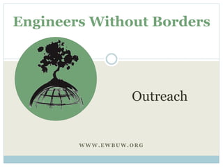Engineers Without Borders 
Outreach 
WWW.EWBUW.ORG 
 