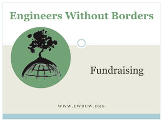 Engineers Without Borders 
Fundraising 
WWW.EWBUW.ORG 
 