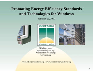 Promoting Energy Efficiency Standards
   and Technologies for Windows
                     February 23, 2010




                       Nils Petermann
                    npetermann@ase.org
                   Alliance to Save Energy
                         www.ase.org


     www.efficientwindows.org / www.commercialwindows.org

                                                            1
 