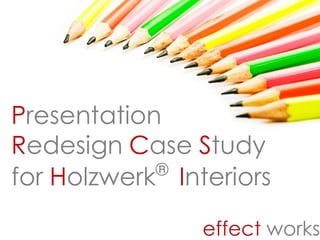 Presentation
Redesign Case Study
            ®
for Holzwerk Interiors
 