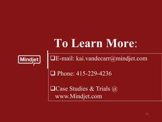 To Learn More:
E-mail: kai.vandecarr@mindjet.com

 Phone: 415-229-4236

Case Studies & Trials @
 www.Mindjet.com
 