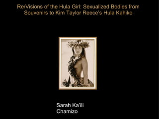 Re/Visions of the Hula Girl: Sexualized Bodies from Souvenirs to Kim Taylor Reece’s Hula Kahiko Sarah Ka’ili Chamizo 