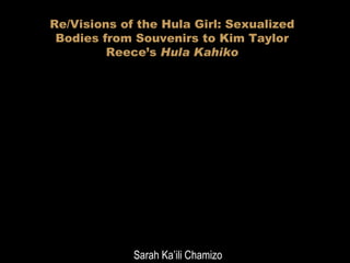 Re/Visions of the Hula Girl: Sexualized Bodies from Souvenirs to Kim Taylor Reece’s  Hula Kahiko Sarah Ka’ili Chamizo 