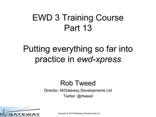 Copyright © 2016 M/Gateway Developments Ltd
EWD 3 Training Course
Part 13
Putting everything so far into
practice in QEWD
Rob Tweed
Director, M/Gateway Developments Ltd
Twitter: @rtweed
 