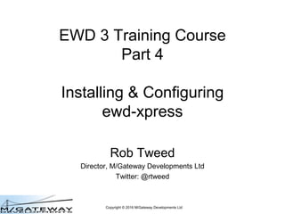 Copyright © 2016 M/Gateway Developments Ltd
EWD 3 Training Course
Part 4
Installing & Configuring
QEWD
Rob Tweed
Director, M/Gateway Developments Ltd
Twitter: @rtweed
 