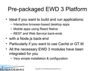 Copyright © 2016 M/Gateway Developments Ltd
Pre-packaged EWD 3 Platform
• Ideal if you want to build and run applications:...
