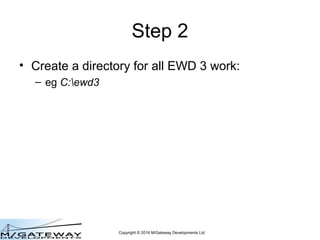 Copyright © 2016 M/Gateway Developments Ltd
Step 2
• Create a directory for all QEWD work:
– eg C:qewd
 