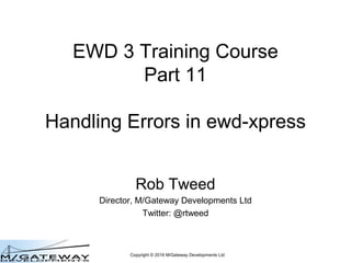 Copyright © 2016 M/Gateway Developments Ltd
EWD 3 Training Course
Part 11
Handling Errors in QEWD
Rob Tweed
Director, M/Gateway Developments Ltd
Twitter: @rtweed
 