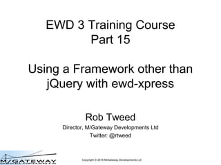 Copyright © 2016 M/Gateway Developments Ltd
EWD 3 Training Course
Part 15
Using a Framework other than
jQuery with QEWD
Rob Tweed
Director, M/Gateway Developments Ltd
Twitter: @rtweed
 