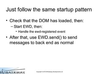 Copyright © 2016 M/Gateway Developments Ltd
Just follow the same startup pattern
• Check that the DOM has loaded, then:
– ...